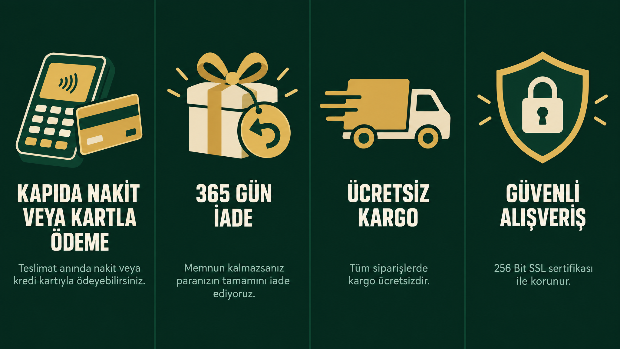 Kapıda nakit veya kredi kartıyla ödeme, 365 gün para iade garantisi, ücretsiz kargo ve 256 Bit SSL güvenli alışveriş